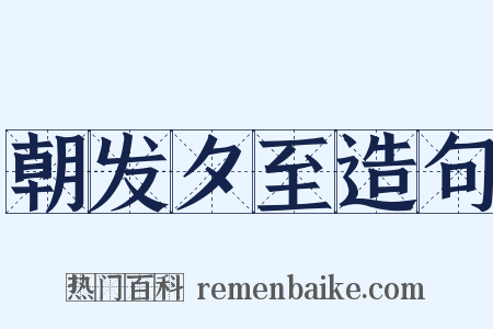 朝发夕至造句是什么意思的图片